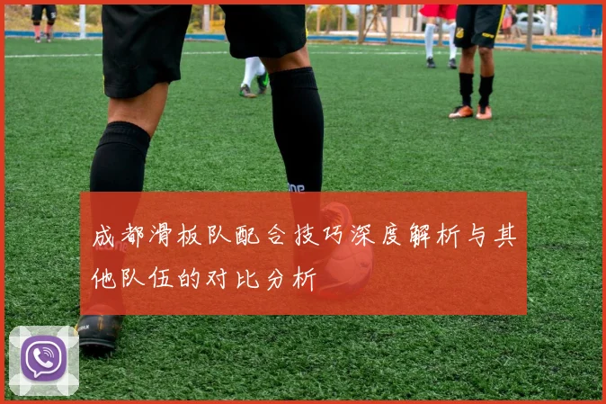 成都滑板队配合技巧深度解析与其他队伍的对比分析
