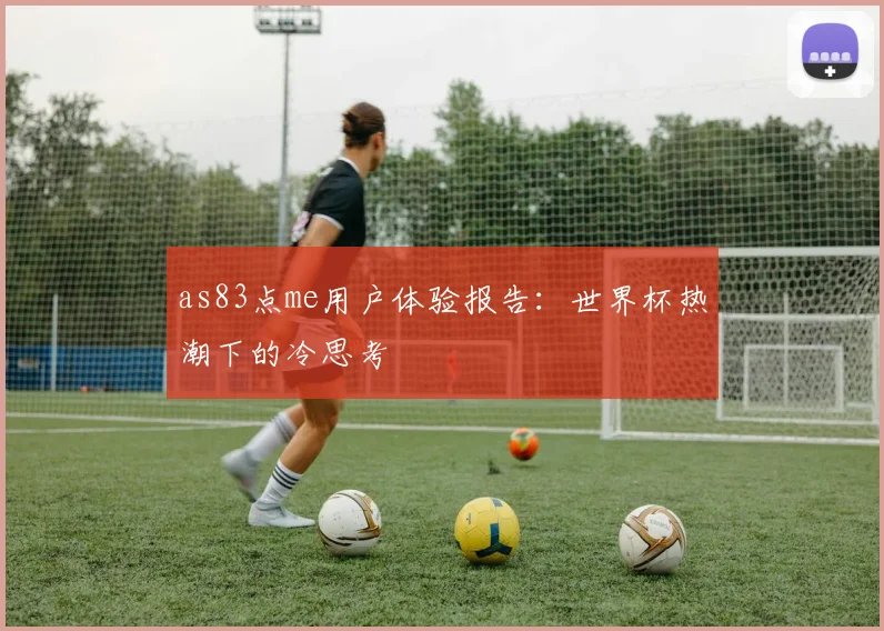 as83点me用户体验报告：世界杯热潮下的冷思考