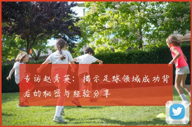 专访赵秀英：揭示足球领域成功背后的秘密与经验分享