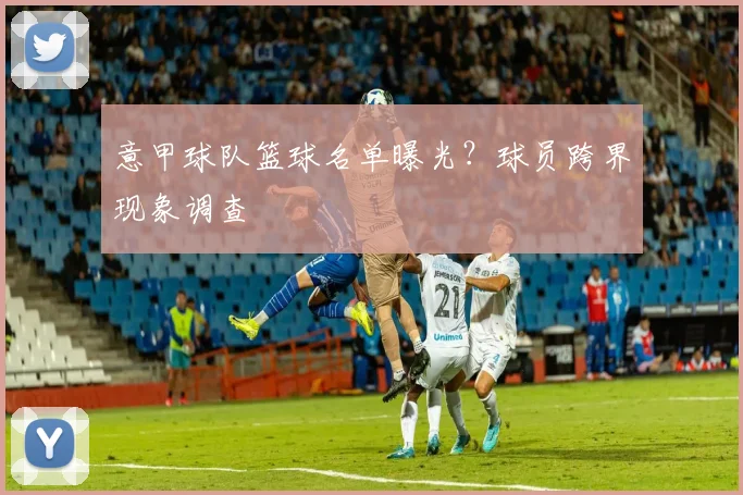 意甲球队篮球名单曝光？球员跨界现象调查