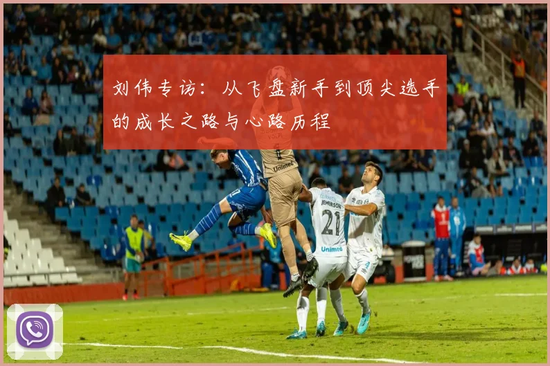 刘伟专访：从飞盘新手到顶尖选手的成长之路与心路历程